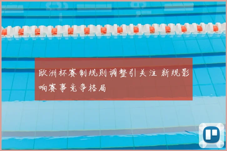欧洲杯赛制规则调整引关注 新规影响赛事竞争格局