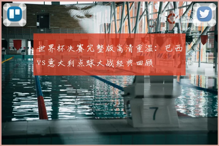 世界杯决赛完整版高清重温：巴西vs意大利点球大战经典回顾