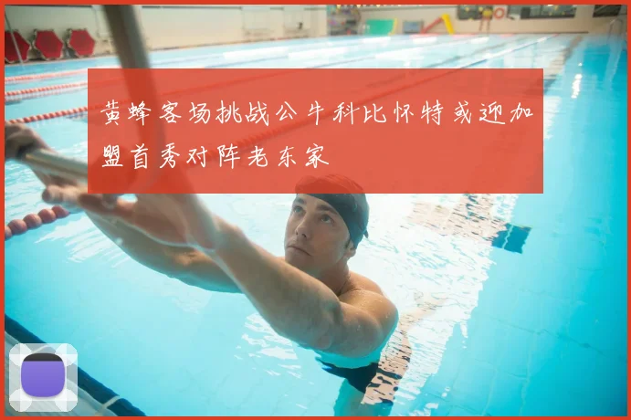 黄蜂客场挑战公牛科比怀特或迎加盟首秀对阵老东家