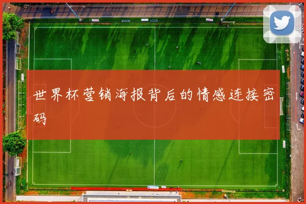 世界杯营销海报背后的情感连接密码